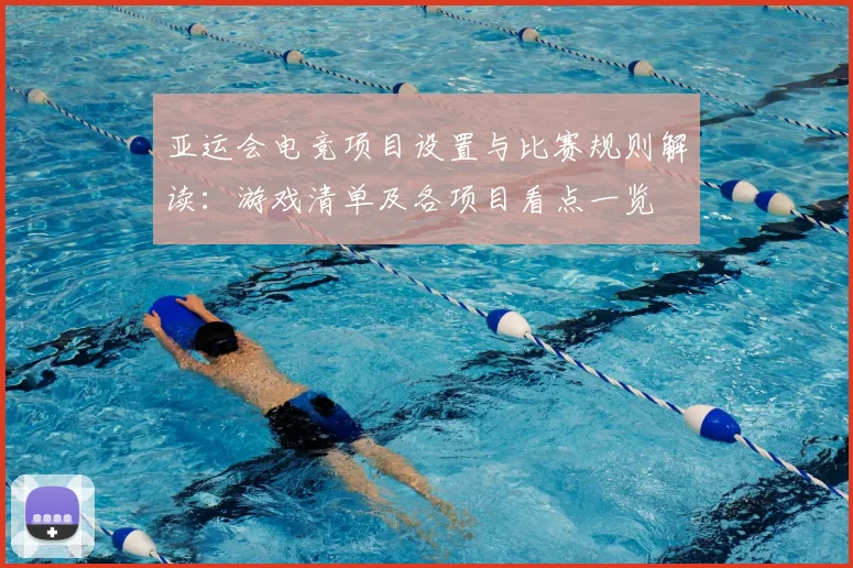 亚运会电竞项目设置与比赛规则解读：游戏清单及各项目看点一览