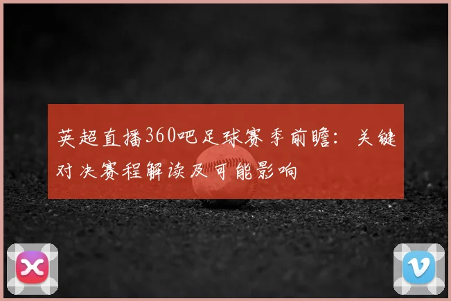 英超直播360吧足球赛季前瞻：关键对决赛程解读及可能影响