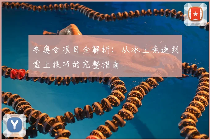 冬奥会项目全解析：从冰上竞速到雪上技巧的完整指南