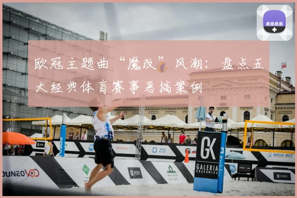 欧冠主题曲“魔改”风潮：盘点五大经典体育赛事恶搞案例