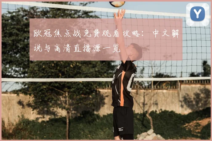 欧冠焦点战免费观看攻略：中文解说与高清直播源一览