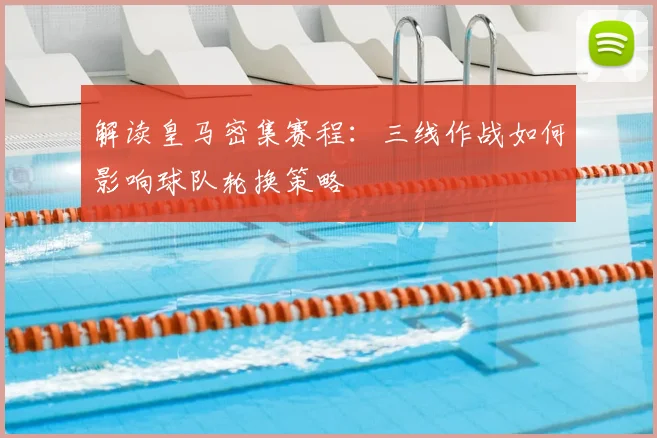 解读皇马密集赛程：三线作战如何影响球队轮换策略