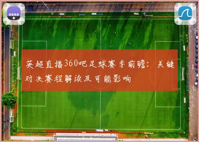 英超直播360吧足球赛季前瞻：关键对决赛程解读及可能影响