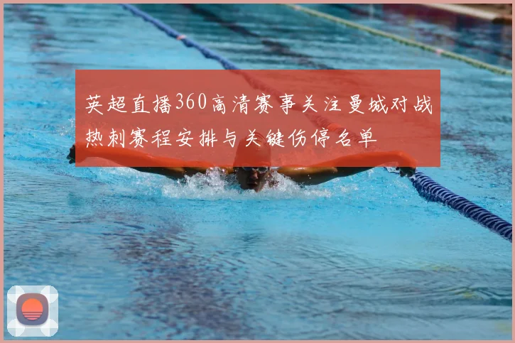 英超直播360高清赛事关注曼城对战热刺赛程安排与关键伤停名单