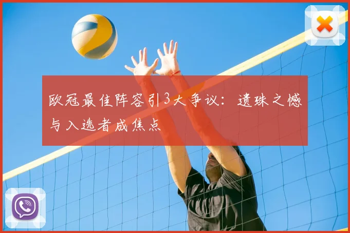 欧冠最佳阵容引3大争议：遗珠之憾与入选者成焦点